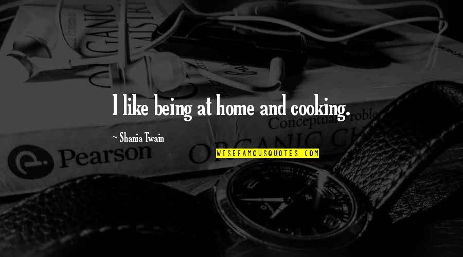 Home Cooking Quotes By Shania Twain: I like being at home and cooking.