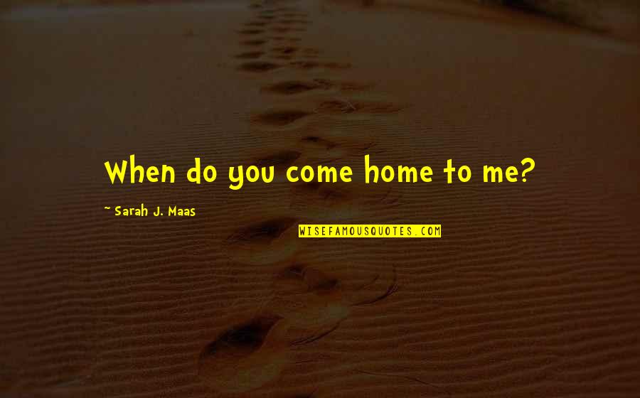 Home Court Quotes By Sarah J. Maas: When do you come home to me?