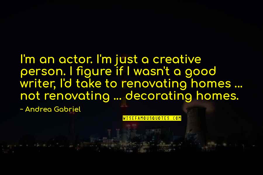 Home Decorating Quotes By Andrea Gabriel: I'm an actor. I'm just a creative person.