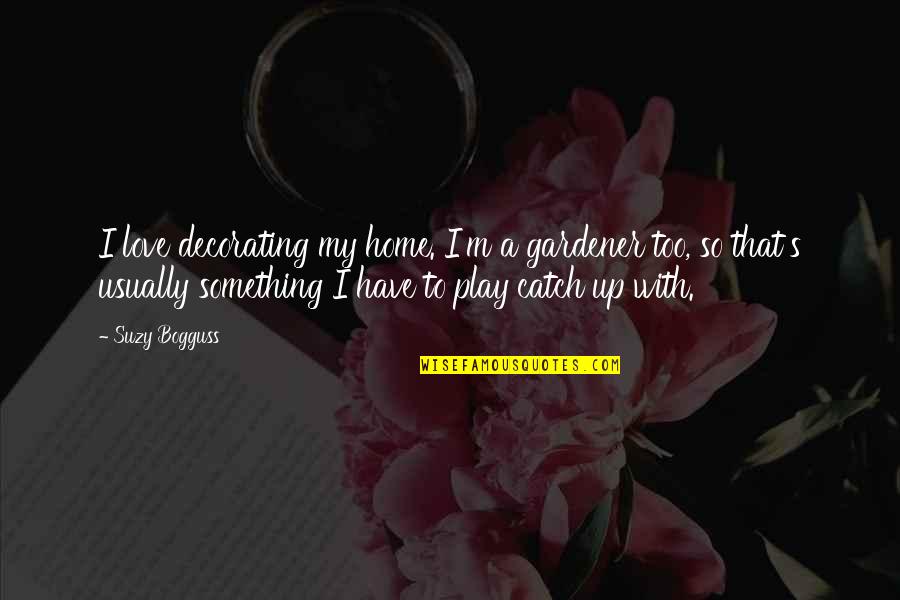 Home Decorating Quotes By Suzy Bogguss: I love decorating my home. I'm a gardener