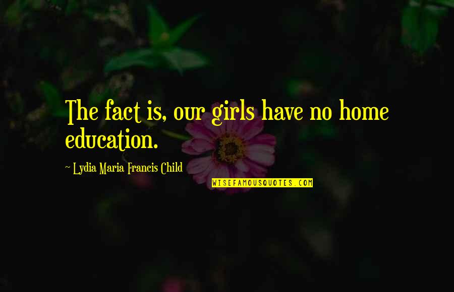 Home Education Quotes By Lydia Maria Francis Child: The fact is, our girls have no home
