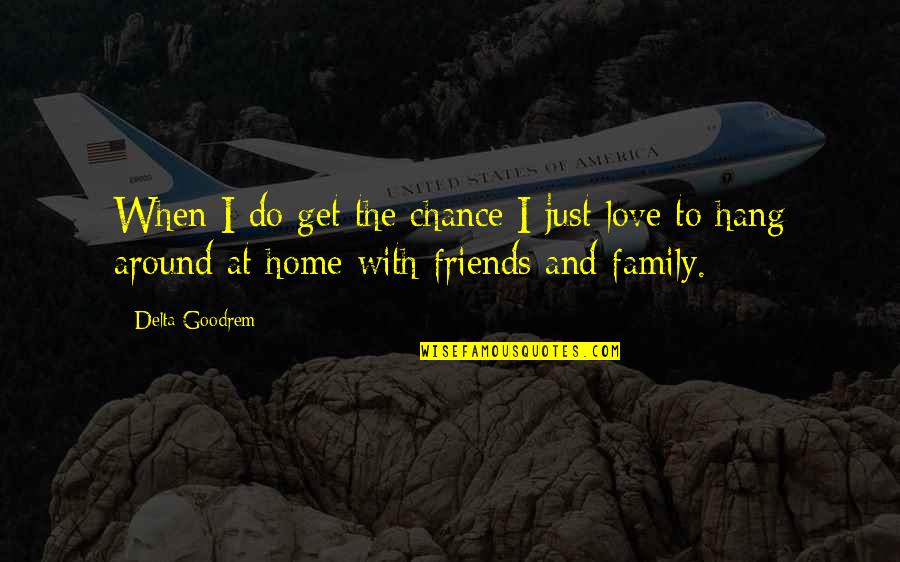 Home Family And Friends Quotes By Delta Goodrem: When I do get the chance I just