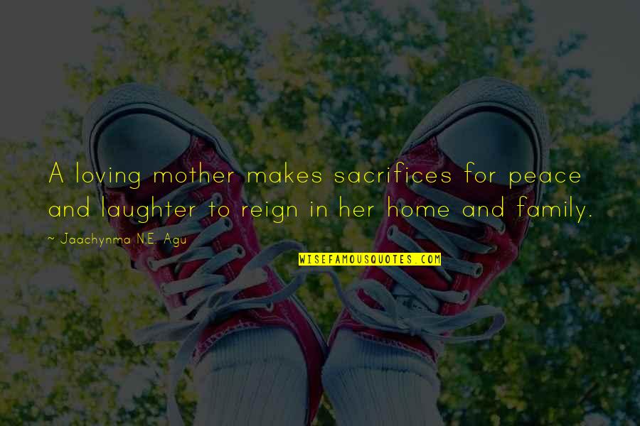 Home Family And Love Quotes By Jaachynma N.E. Agu: A loving mother makes sacrifices for peace and