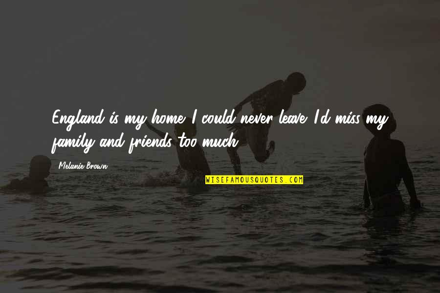 Home Family Friends Quotes By Melanie Brown: England is my home. I could never leave. Home Family Friends Quotes By Melanie Brown: England is my home. I could never leave.