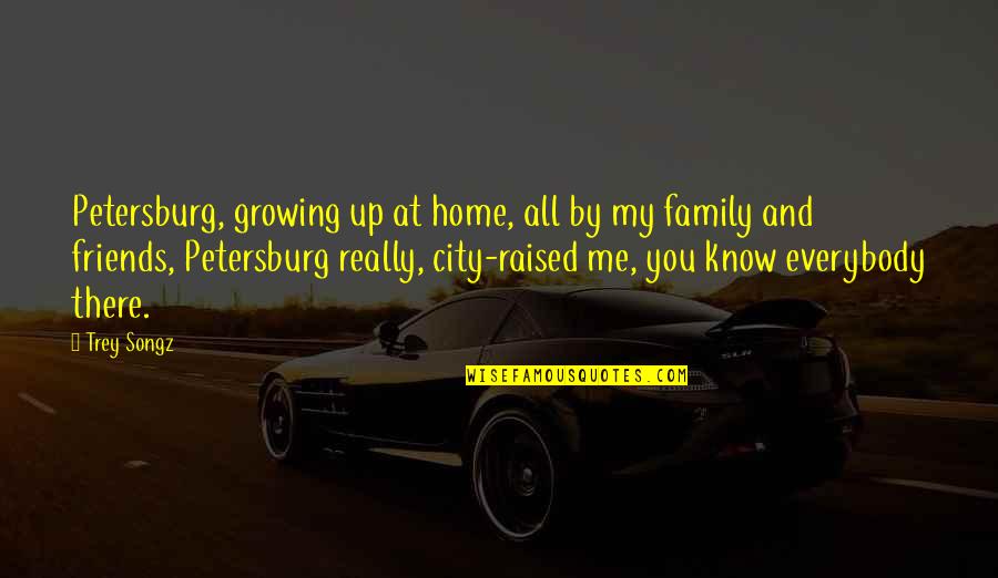 Home Family Friends Quotes By Trey Songz: Petersburg, growing up at home, all by my Home Family Friends Quotes By Trey Songz: Petersburg, growing up at home, all by my