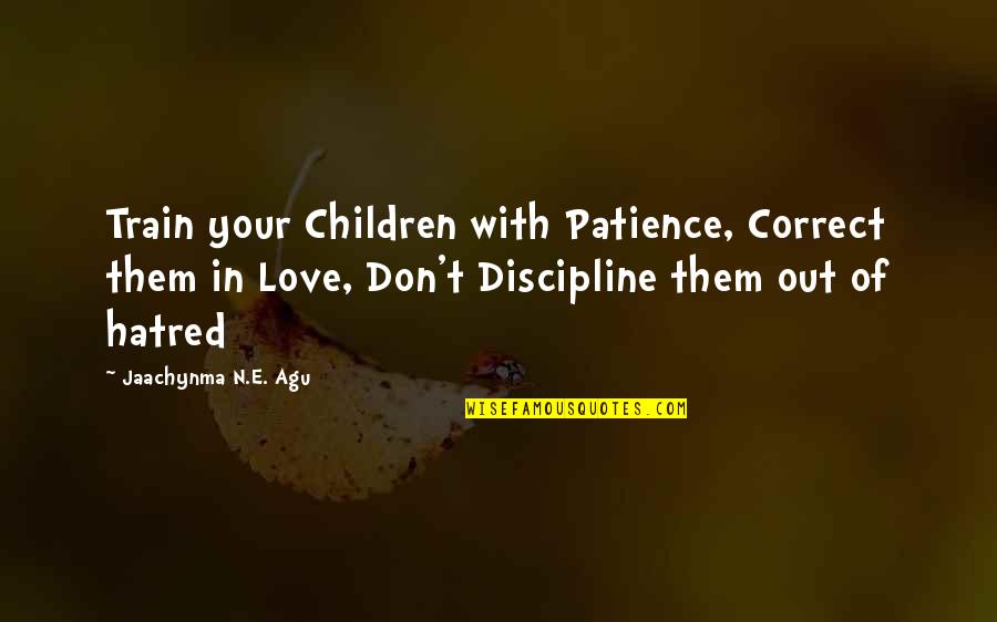Home Family Love Quotes By Jaachynma N.E. Agu: Train your Children with Patience, Correct them in