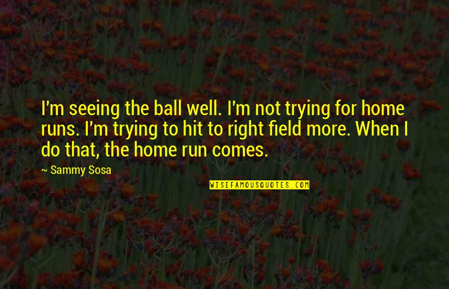 Home Field Quotes By Sammy Sosa: I'm seeing the ball well. I'm not trying