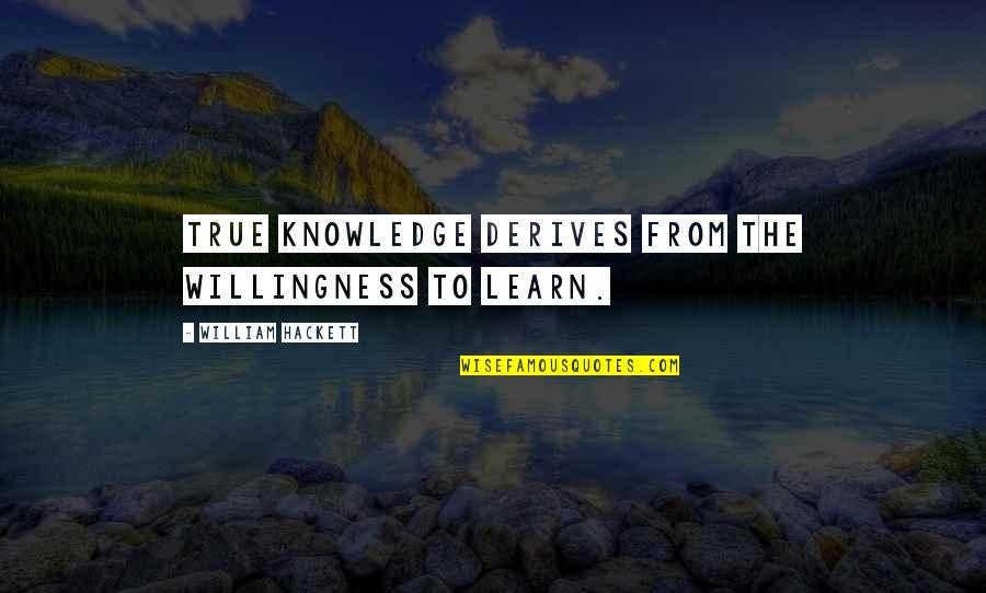 Home Financing Quotes By William Hackett: True knowledge derives from the willingness to learn.