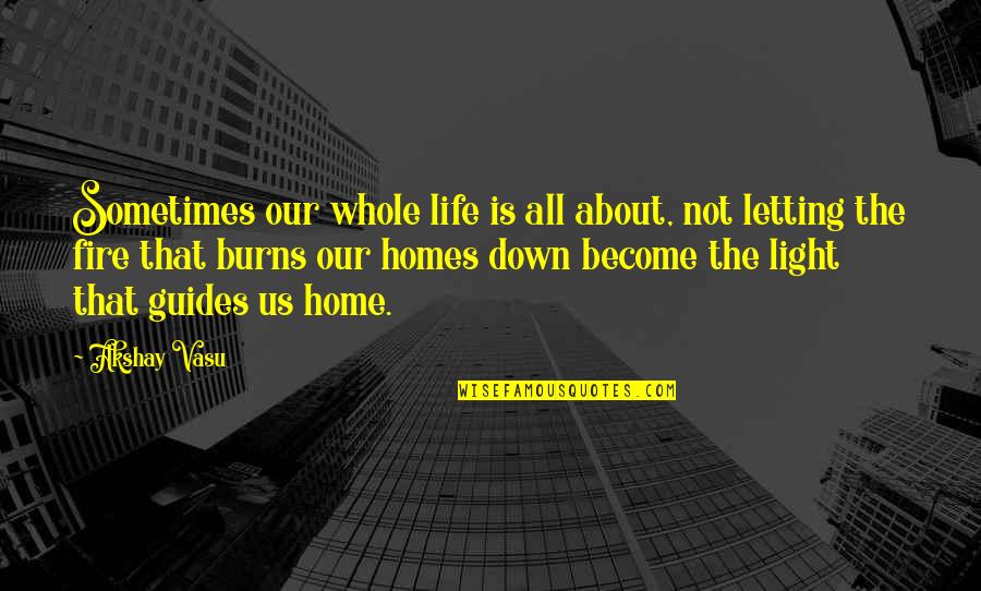 Home Fire Quotes By Akshay Vasu: Sometimes our whole life is all about, not