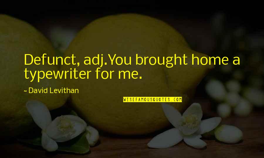 Home For Quotes By David Levithan: Defunct, adj.You brought home a typewriter for me. Home For Quotes By David Levithan: Defunct, adj.You brought home a typewriter for me.