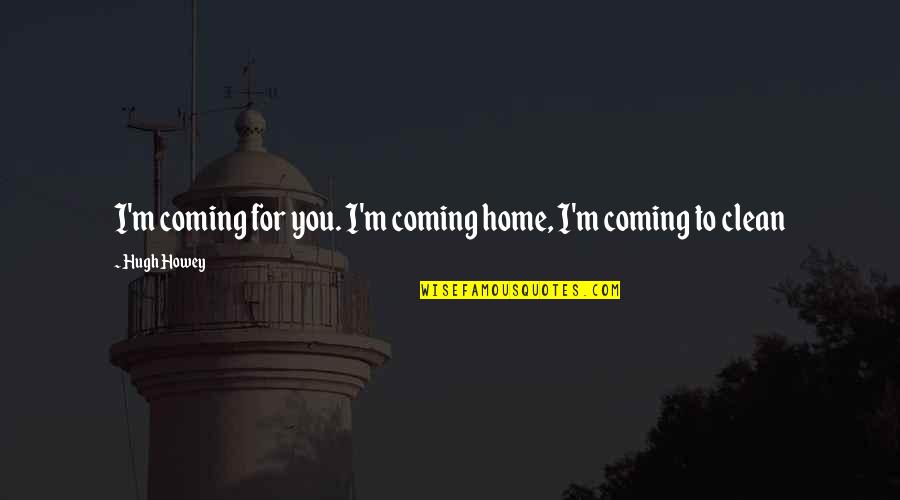 Home For Quotes By Hugh Howey: I'm coming for you. I'm coming home, I'm