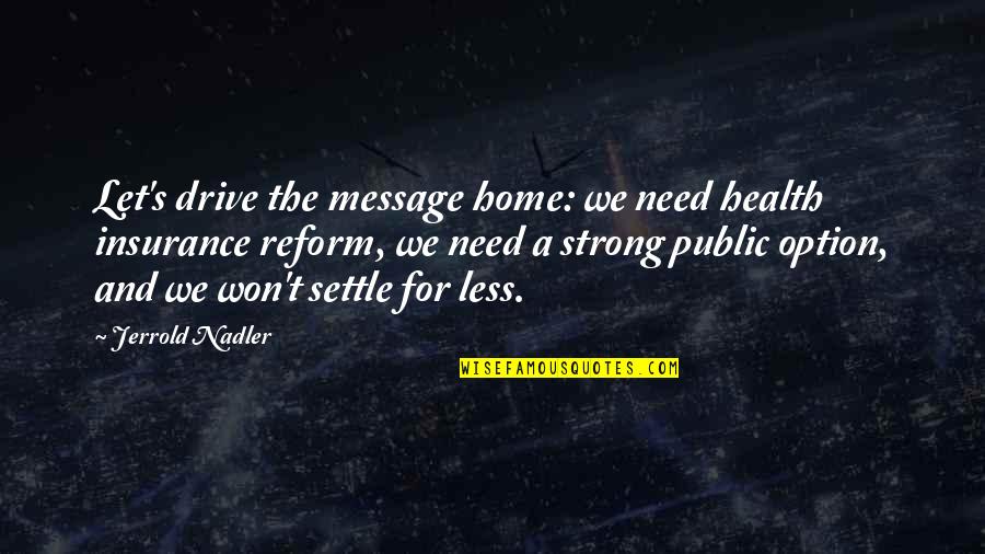 Home For Quotes By Jerrold Nadler: Let's drive the message home: we need health Home For Quotes By Jerrold Nadler: Let's drive the message home: we need health