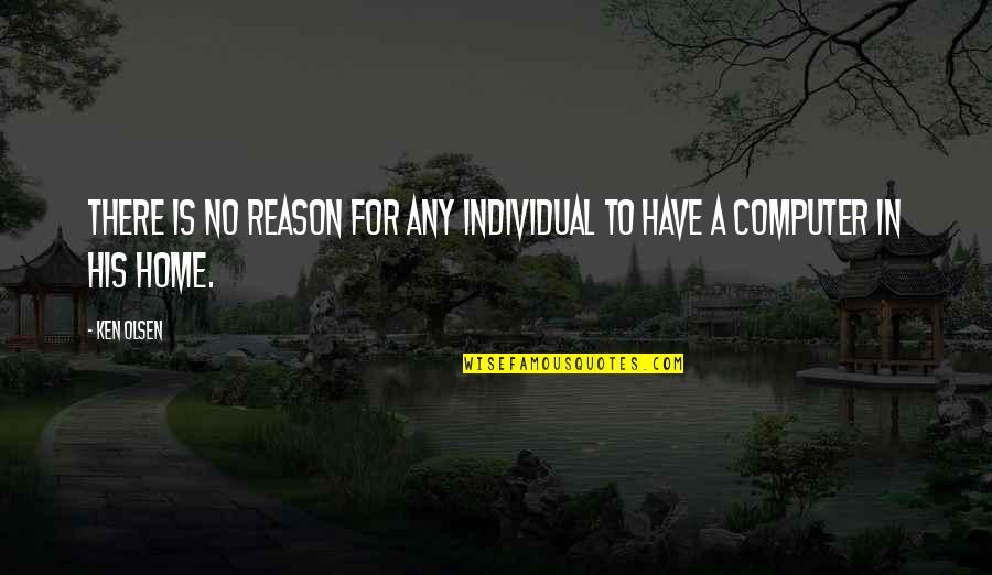 Home For Quotes By Ken Olsen: There is no reason for any individual to