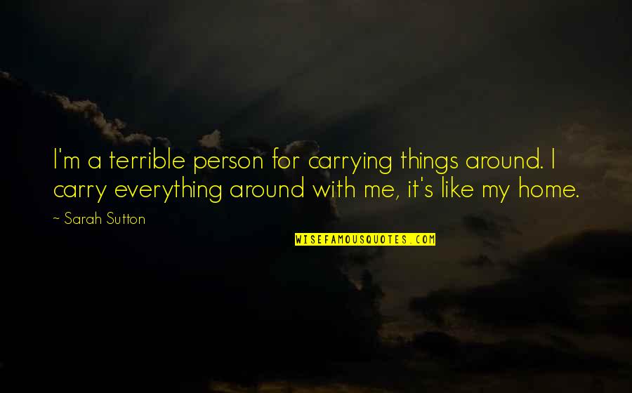 Home For Quotes By Sarah Sutton: I'm a terrible person for carrying things around. Home For Quotes By Sarah Sutton: I'm a terrible person for carrying things around.