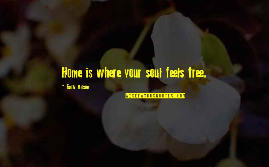 Home Free Quotes By Emily Nelson: Home is where your soul feels free.