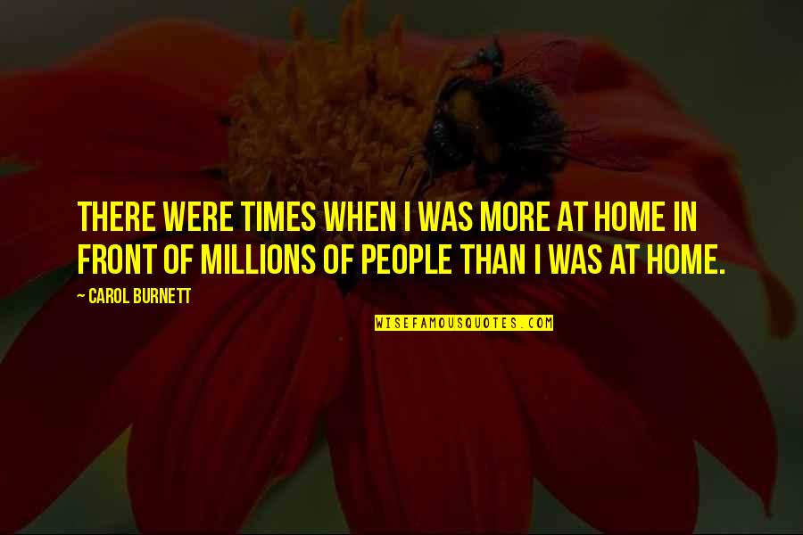Home Front Quotes By Carol Burnett: There were times when I was more at