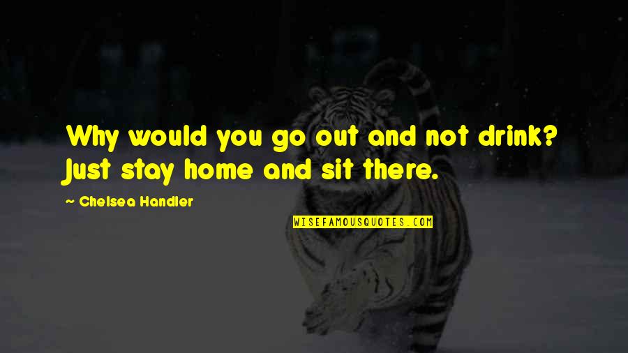 Home Funny Quotes By Chelsea Handler: Why would you go out and not drink?