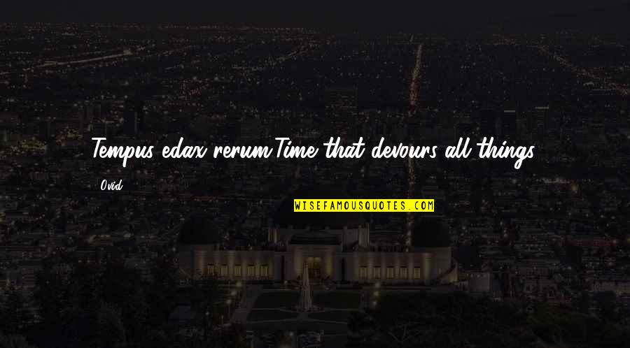 Home Gather Quotes By Ovid: Tempus edax rerum.Time that devours all things.