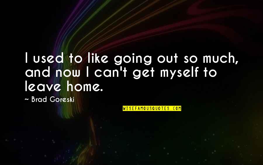 Home Going Quotes By Brad Goreski: I used to like going out so much,