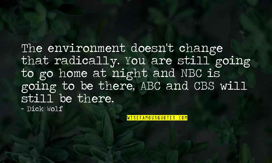 Home Going Quotes By Dick Wolf: The environment doesn't change that radically. You are