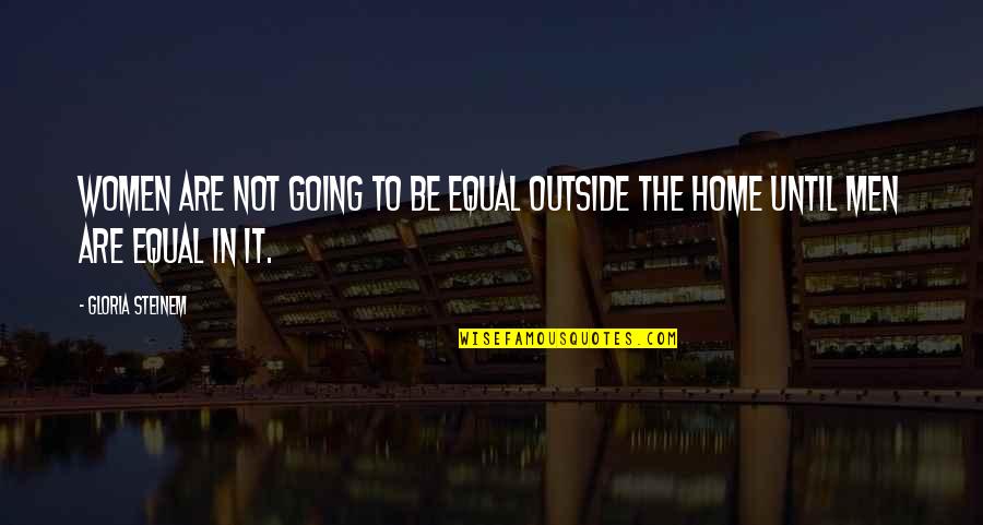 Home Going Quotes By Gloria Steinem: Women are not going to be equal outside