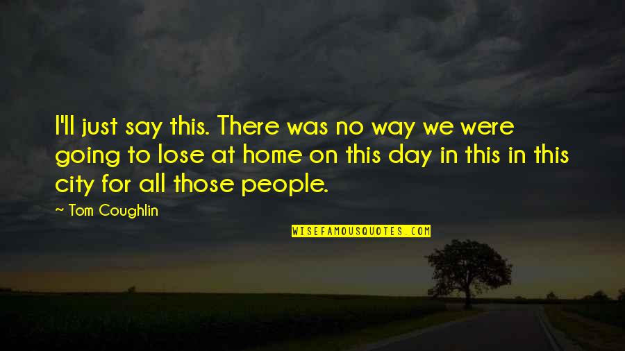 Home Going Quotes By Tom Coughlin: I'll just say this. There was no way