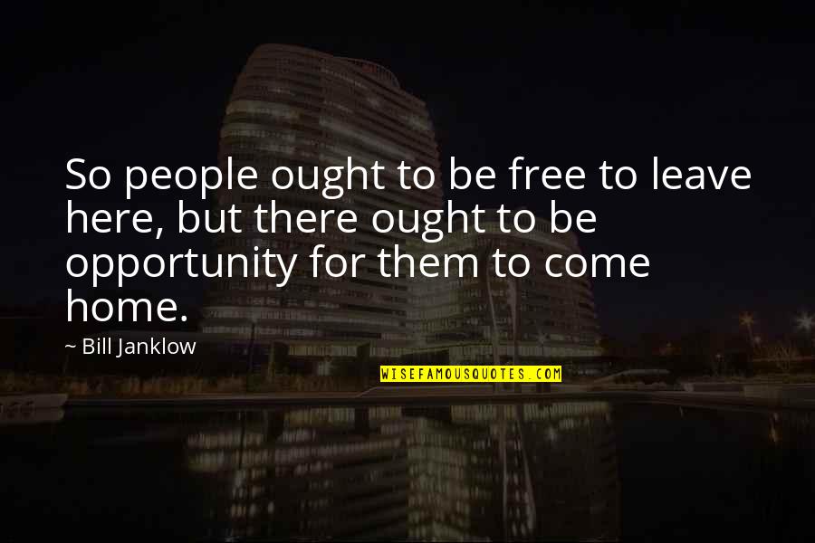 Home Here I Come Quotes By Bill Janklow: So people ought to be free to leave Home Here I Come Quotes By Bill Janklow: So people ought to be free to leave