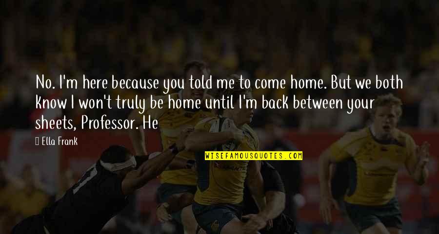 Home Here I Come Quotes By Ella Frank: No. I'm here because you told me to Home Here I Come Quotes By Ella Frank: No. I'm here because you told me to