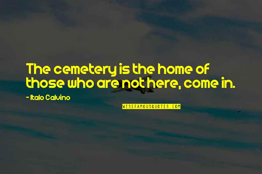 Home Here I Come Quotes By Italo Calvino: The cemetery is the home of those who Home Here I Come Quotes By Italo Calvino: The cemetery is the home of those who