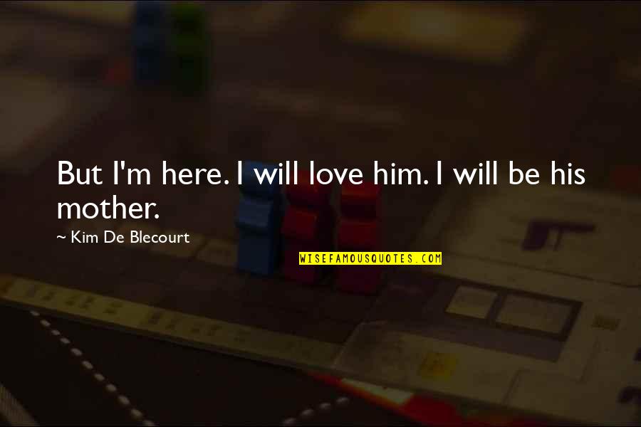 Home Here I Come Quotes By Kim De Blecourt: But I'm here. I will love him. I