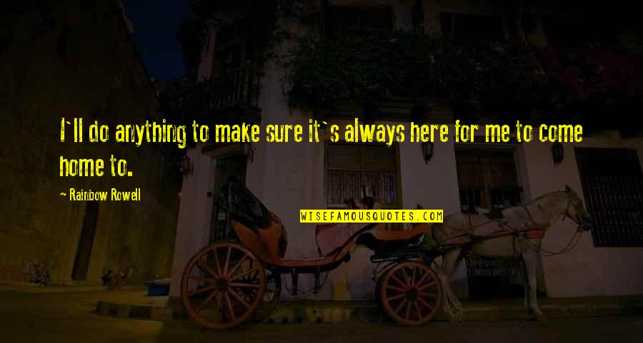 Home Here I Come Quotes By Rainbow Rowell: I'll do anything to make sure it's always Home Here I Come Quotes By Rainbow Rowell: I'll do anything to make sure it's always
