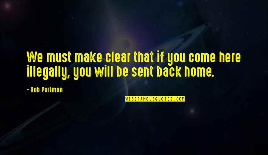 Home Here I Come Quotes By Rob Portman: We must make clear that if you come Home Here I Come Quotes By Rob Portman: We must make clear that if you come