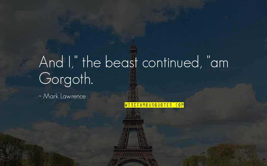 Home How Habitat Quotes By Mark Lawrence: And I," the beast continued, "am Gorgoth.