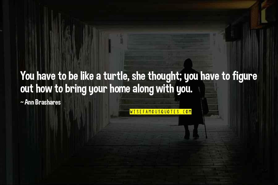 Home How Quotes By Ann Brashares: You have to be like a turtle, she Home How Quotes By Ann Brashares: You have to be like a turtle, she