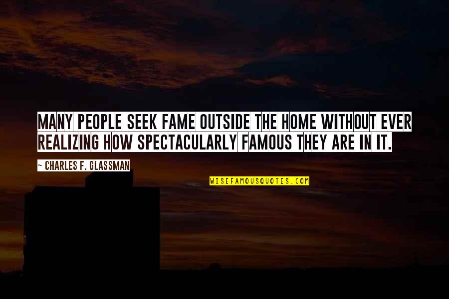 Home How Quotes By Charles F. Glassman: Many people seek fame outside the home without Home How Quotes By Charles F. Glassman: Many people seek fame outside the home without