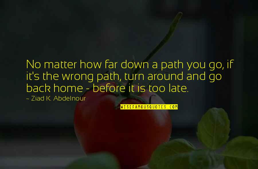 Home How Quotes By Ziad K. Abdelnour: No matter how far down a path you Home How Quotes By Ziad K. Abdelnour: No matter how far down a path you