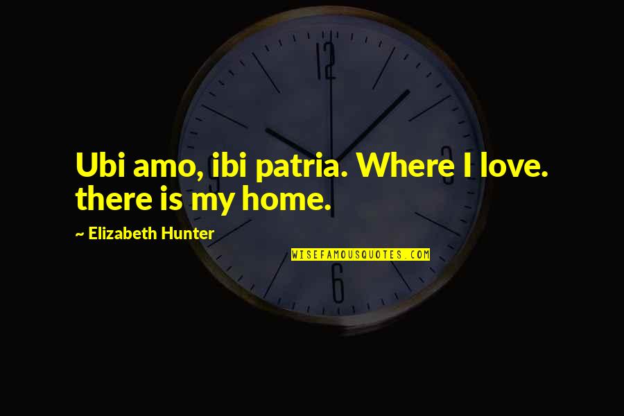 Home Hunter Quotes By Elizabeth Hunter: Ubi amo, ibi patria. Where I love. there