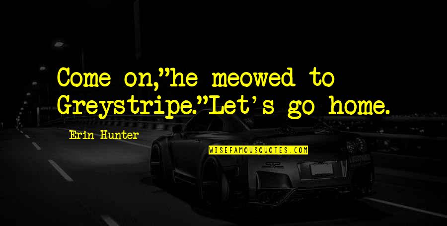 Home Hunter Quotes By Erin Hunter: Come on,"he meowed to Greystripe."Let's go home.