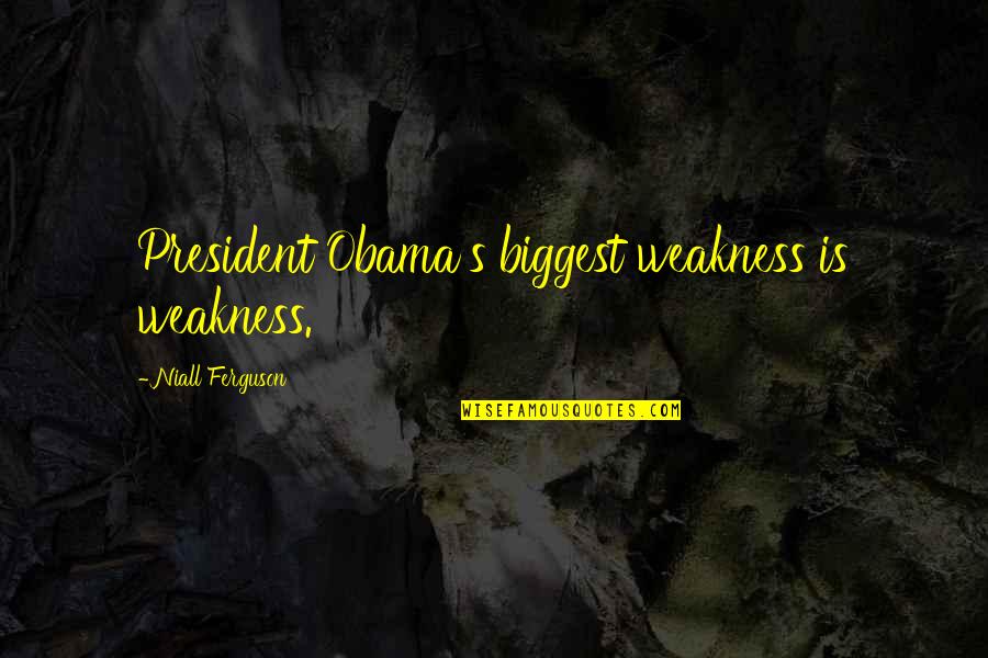 Home Hunter Quotes By Niall Ferguson: President Obama's biggest weakness is weakness.