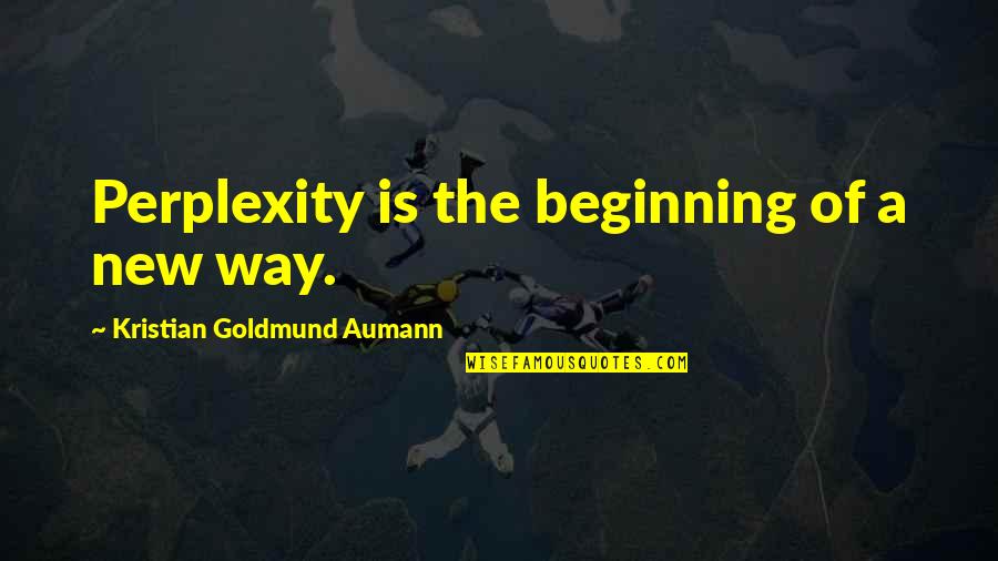 Home In Kindred Quotes By Kristian Goldmund Aumann: Perplexity is the beginning of a new way. Home In Kindred Quotes By Kristian Goldmund Aumann: Perplexity is the beginning of a new way.