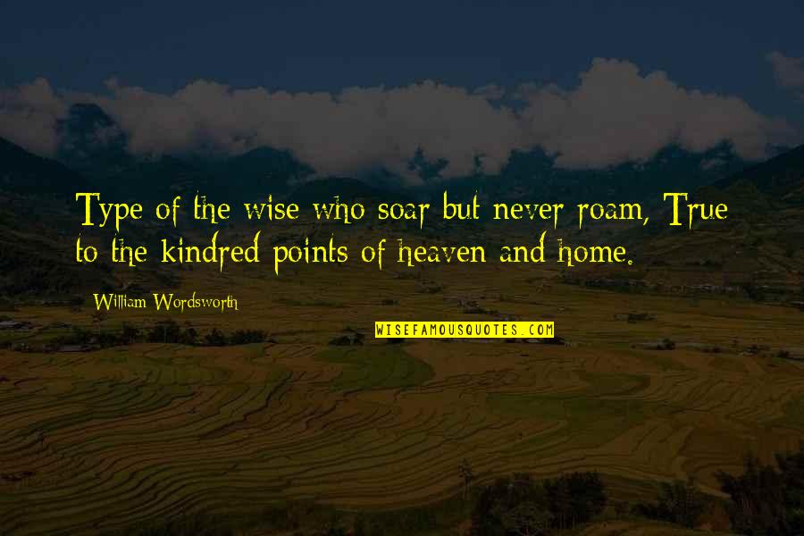 Home In Kindred Quotes By William Wordsworth: Type of the wise who soar but never