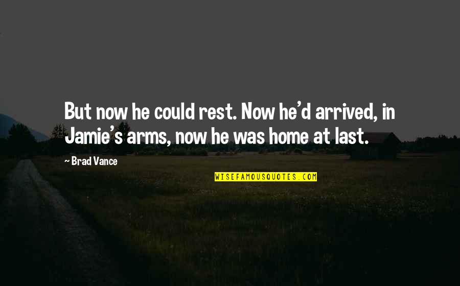 Home In Your Arms Quotes By Brad Vance: But now he could rest. Now he'd arrived,
