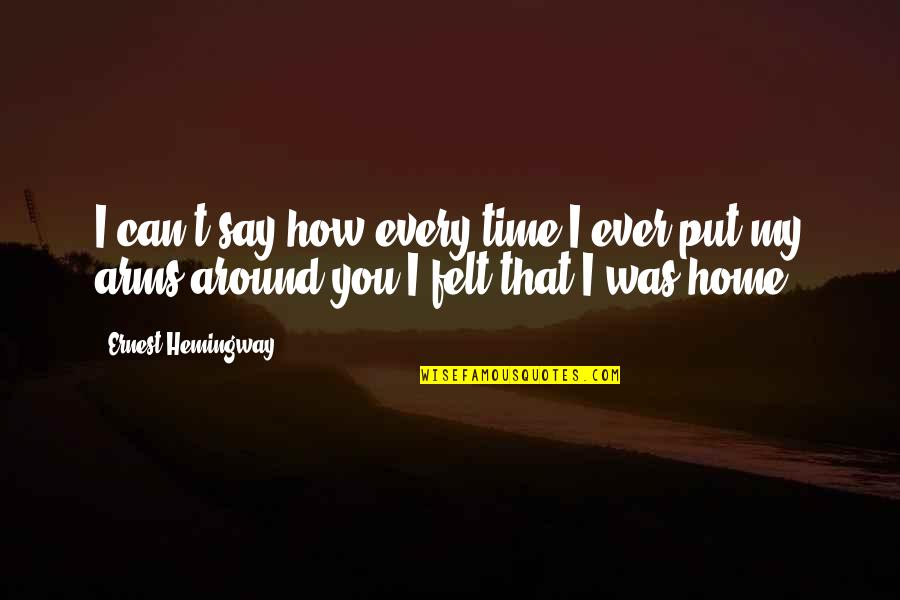 Home In Your Arms Quotes By Ernest Hemingway,: I can't say how every time I ever