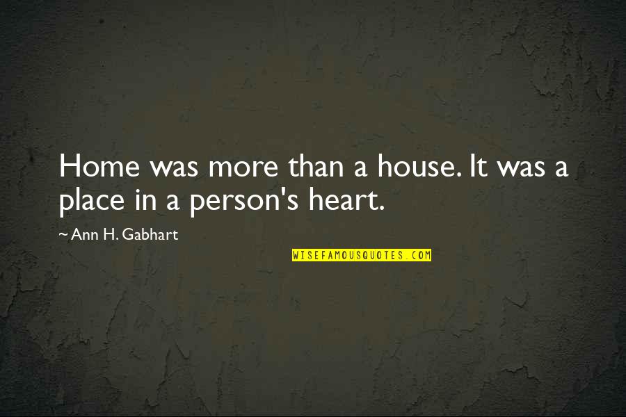 Home Is A Person Not A Place Quotes By Ann H. Gabhart: Home was more than a house. It was Home Is A Person Not A Place Quotes By Ann H. Gabhart: Home was more than a house. It was