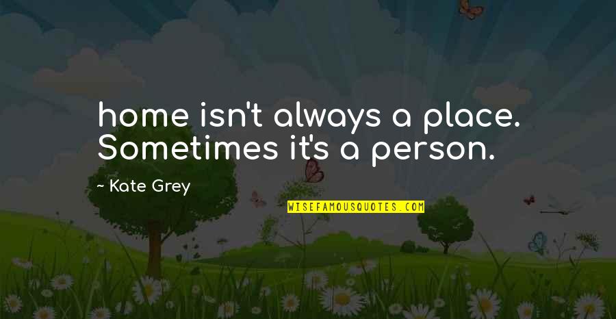 Home Is A Person Not A Place Quotes By Kate Grey: home isn't always a place. Sometimes it's a