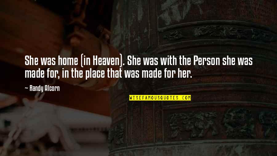 Home Is A Person Not A Place Quotes By Randy Alcorn: She was home (in Heaven). She was with Home Is A Person Not A Place Quotes By Randy Alcorn: She was home (in Heaven). She was with