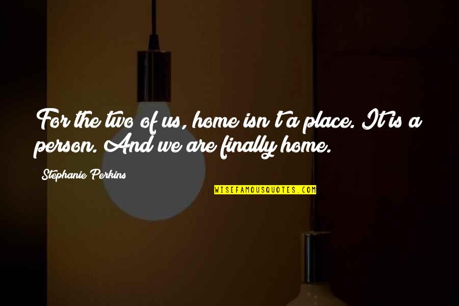 Home Is A Person Not A Place Quotes By Stephanie Perkins: For the two of us, home isn't a Home Is A Person Not A Place Quotes By Stephanie Perkins: For the two of us, home isn't a