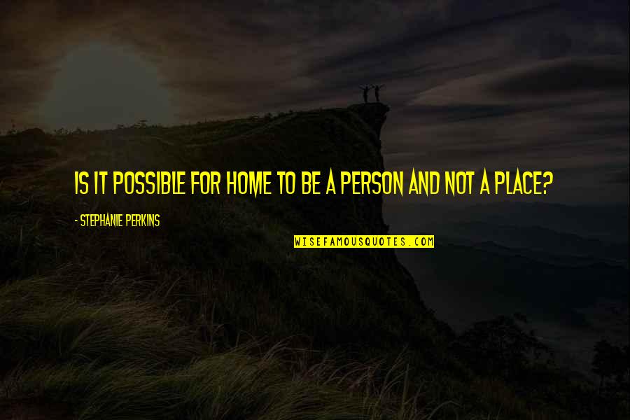 Home Is A Person Not A Place Quotes By Stephanie Perkins: Is it possible for home to be a Home Is A Person Not A Place Quotes By Stephanie Perkins: Is it possible for home to be a