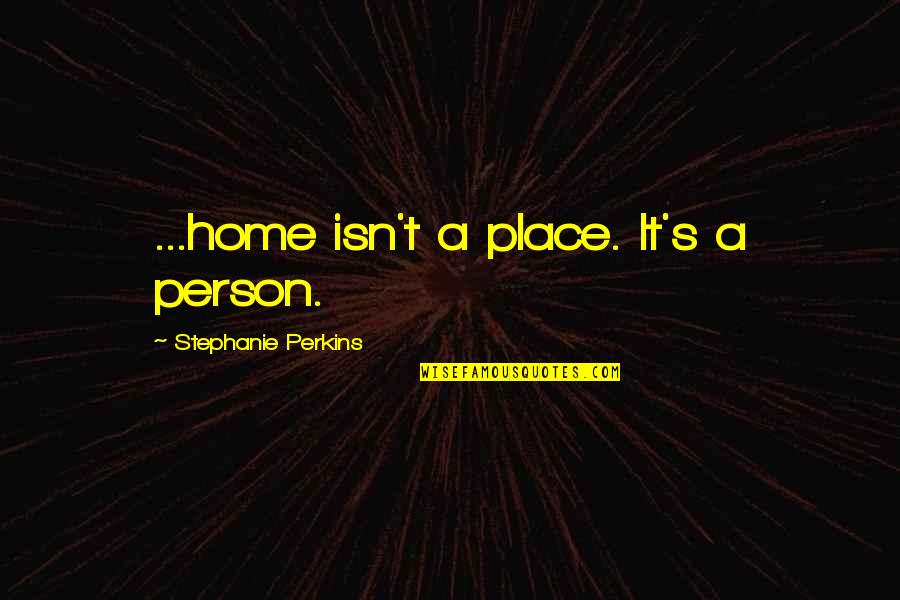 Home Is A Person Not A Place Quotes By Stephanie Perkins: ...home isn't a place. It's a person.