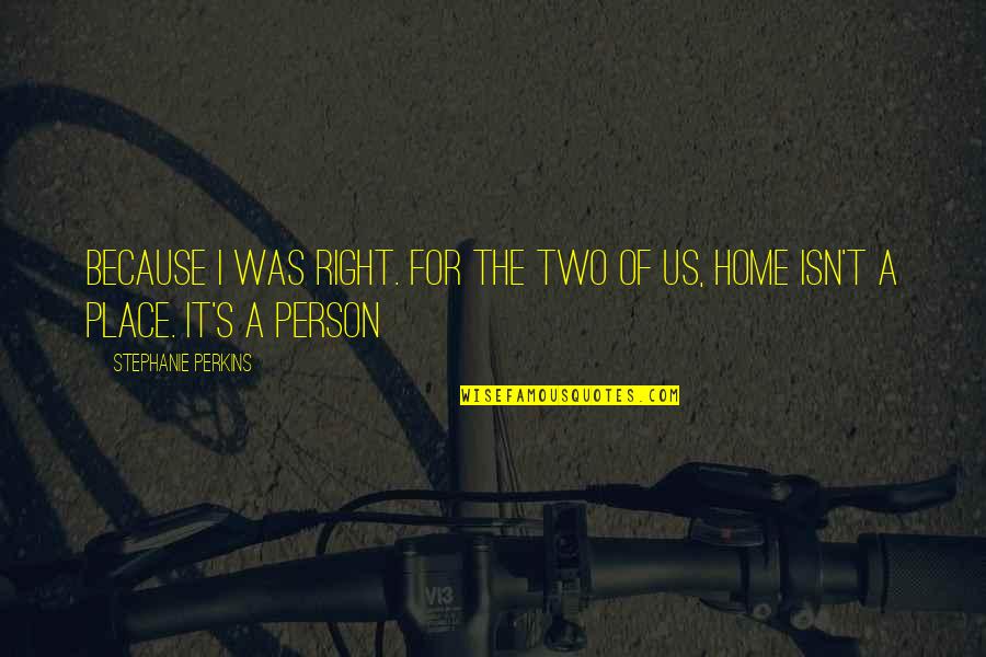 Home Is A Person Not A Place Quotes By Stephanie Perkins: Because I was right. For the two of Home Is A Person Not A Place Quotes By Stephanie Perkins: Because I was right. For the two of